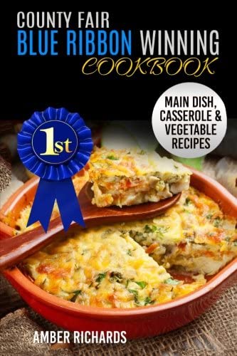 County Fair Blue Ribbon Winning Cookbook: Main Dish, Casserole, &amp; Vegetable Recipes (Volume 1)