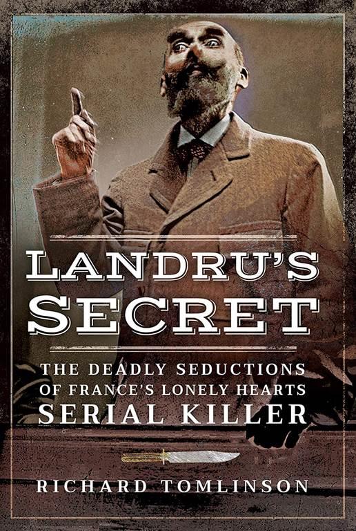 Landru&rsquo;s Secret: The Deadly Seductions of France&rsquo;s Lonely Hearts Serial Killer