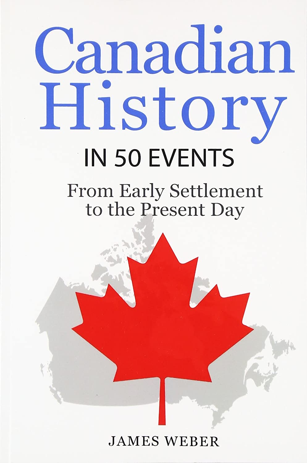 History: Canadian History in 50 Events: From Early Settlement to the Present Day (Canadian History For Dummies, Canada History, History Books) (History in 50 Events Series) (Volume 12)