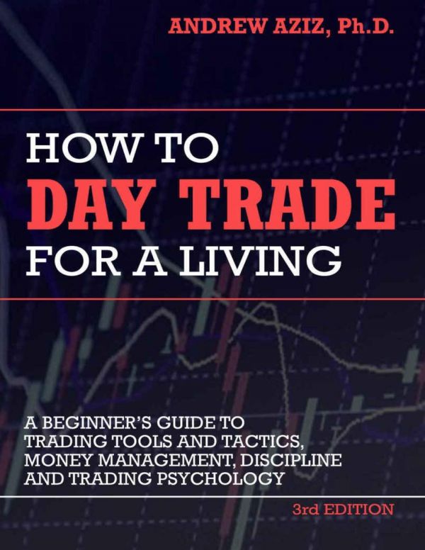 How to Day Trade for a Living: A Beginner&rsquo;s Guide to Trading Tools and Tactics, Money Management, Discipline and Trading Psychology (Stock Market Trading and Investing)