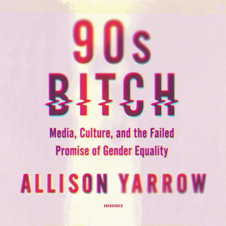 90s Bitch: Media, Culture, and the Failed Promise of Gender Equality