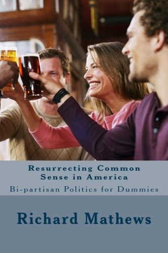 Resurrecting Common Sense in America: Bi-partisan Politics for Dummies