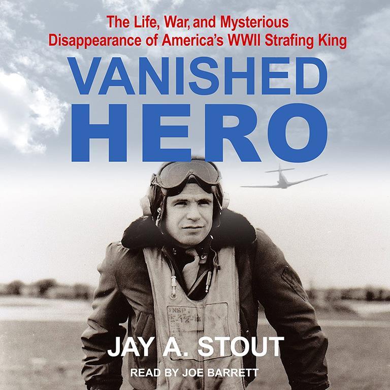 Vanished Hero: The Life, War and Mysterious Disappearance of America&rsquo;s WWII Strafing King