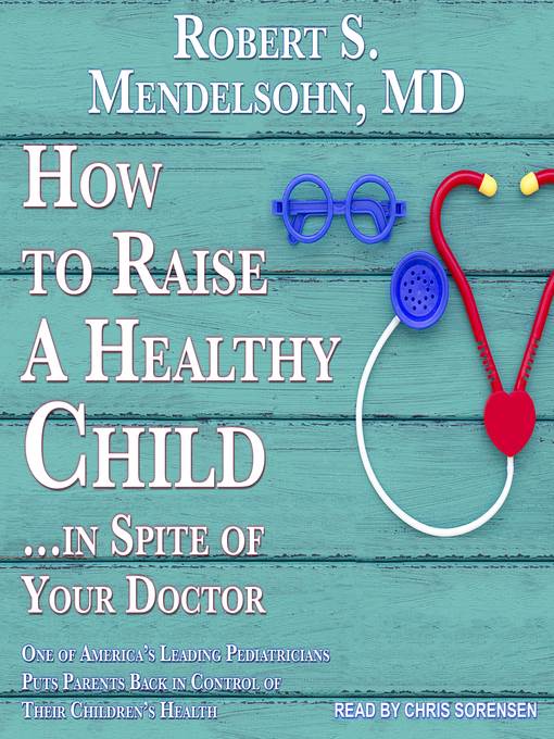 How to Raise a Healthy Child...In Spite of Your Doctor