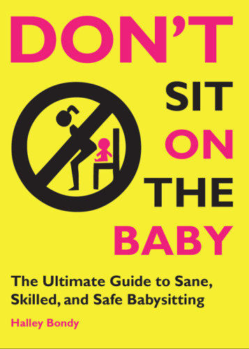 Don't sit on the baby! : the ultimate guide to sane, skilled, and safe babysitting