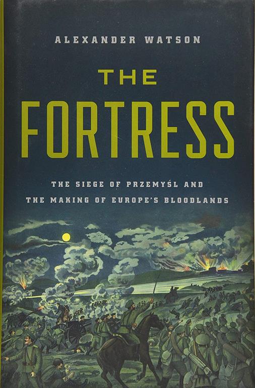 The Fortress: The Siege of Przemysl and the Making of Europe's Bloodlands