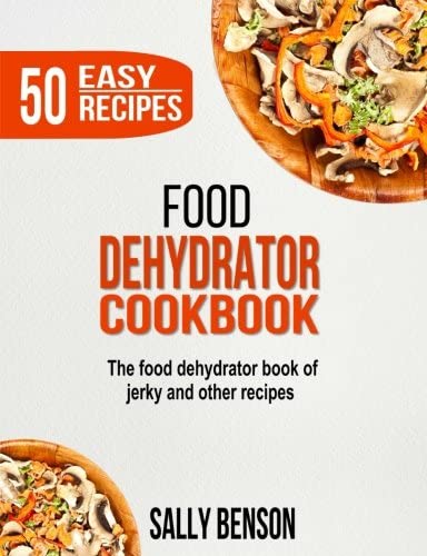 Food Dehydrator Cookbook: The Food Dehydrator Book of Jerky and Other Recipes