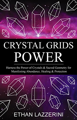 Crystal Grids Power: Harness The Power of Crystals and Sacred Geometry for Manifesting Abundance, Healing and Protection