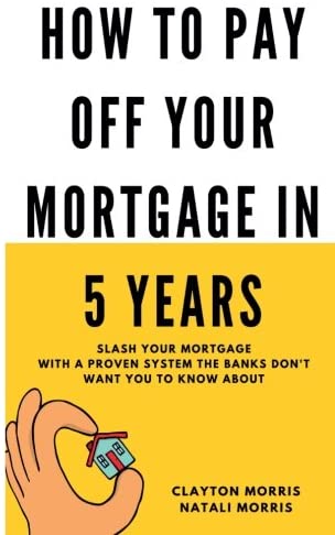 How To Pay Off Your Mortgage In 5 Years: Slash your mortgage with a proven system the banks don't want you to know about (Pay Off Your Mortgage Series)