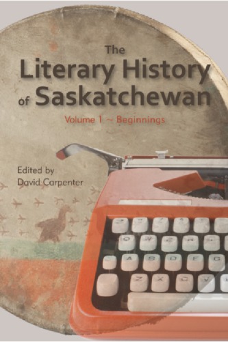 The literary history of Saskatchewan. Volume 1, Beginnings