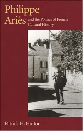 Philippe Aries and the Politics of French Cultural History (Critical Perspectives on Modern Culture)