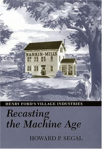 Recasting the Machine Age: Henry Ford's Village Industries