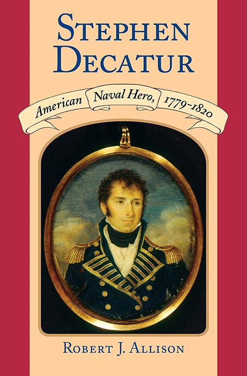 Stephen Decatur: American Naval Hero, 1779-1820