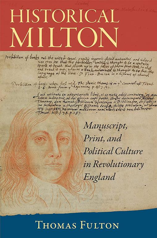 Historical Milton: Manuscript, Print, and Political Culture in Revolutionary England (Studies in Print Culture and the History of the Book)