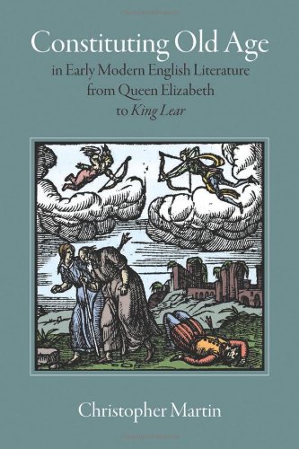 Constituting Old Age in Early Modern English Literature, from Queen Elizabeth to &lt;em&gt;King Lear&lt;/em&gt; (Massachusetts Studies in Early Modern Culture)