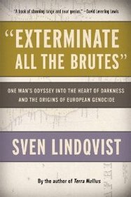 &quot;Exterminate All the Brutes&quot;: One Man's Odyssey into the Heart of Darkness and the Origins of European Genocide