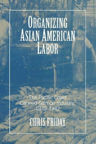 Organizing Asian-American Labor: The Pacific Coast Canned-Salmon Industry, 1870-1942 (Asian American History &amp; Cultu)