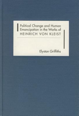 Political Change and Human Emancipation in the Works of Heinrich Von Kleist Political Change and Human Emancipation in the Works of Heinrich Von Kleist