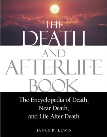 The Death and Afterlife Book: The Encyclopedia of Death, Near Death, and Life After Death