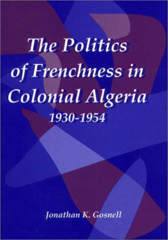 The Politics Of Frenchness In Colonial Algeria, 1930 1954