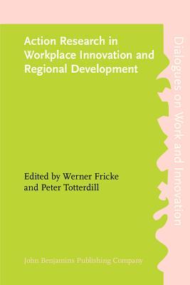 Action Research In Workplace Innovation And Regional Development (Dialogues On Work And Innovation)