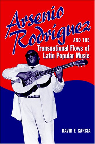 Arsenio Rodr&iacute;guez and the Transnational Flows of Latin Popular Music (Studies In Latin America &amp; Car)