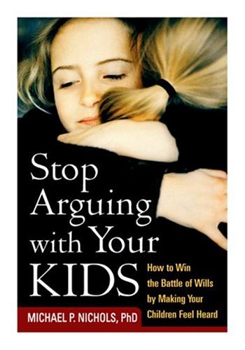Stop arguing with your kids : how to win the battle of wills by making your children feel heard