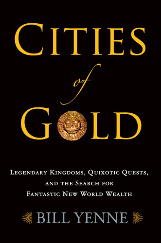 Cities of gold : legendary kingdoms, quixotic quests, and the search for fantastic new world wealth