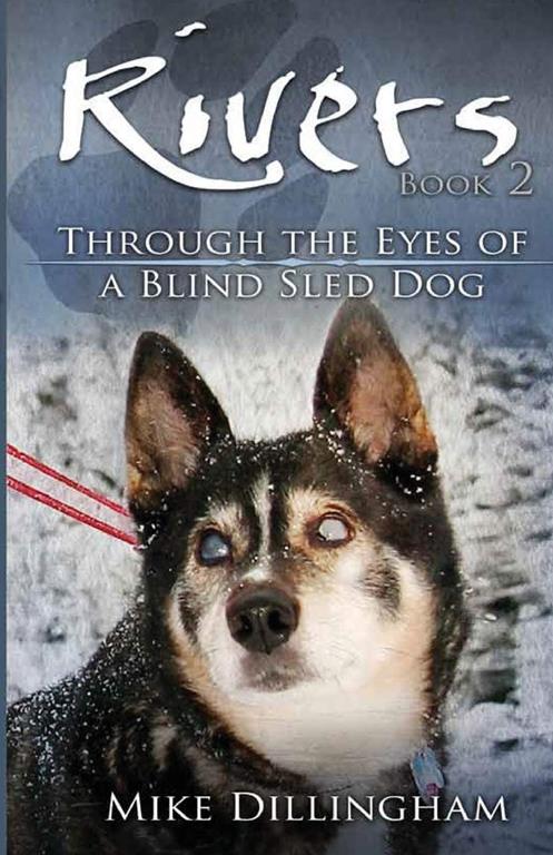 Rivers: Through the Eyes of a Blind Dog: Through the Eyes of a Blind Sled Dog