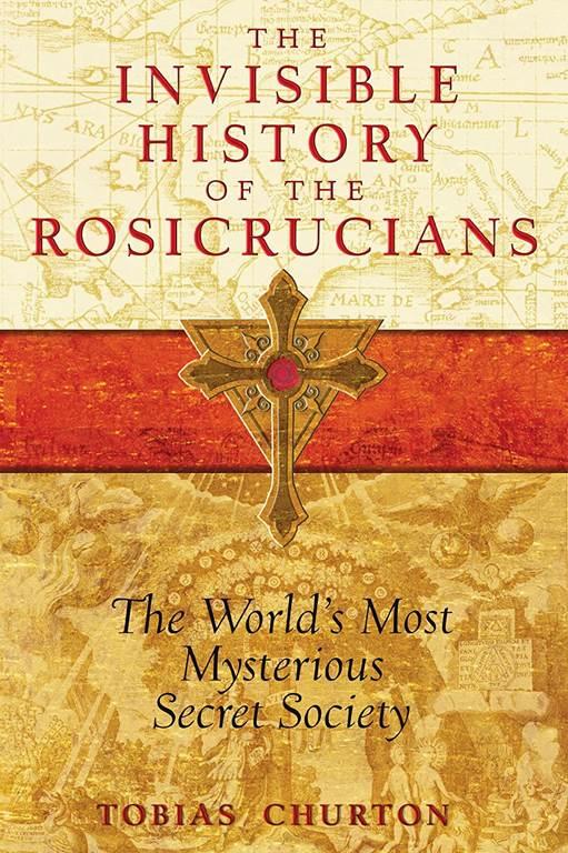 The Invisible History of the Rosicrucians: The World's Most Mysterious Secret Society