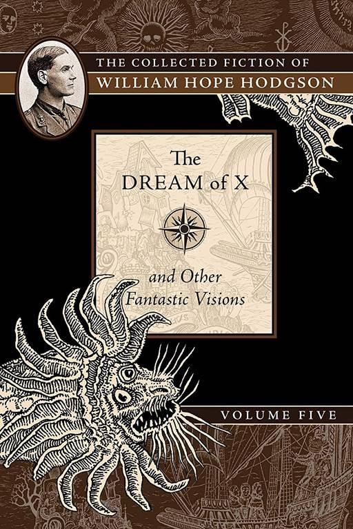 The Dream of X and Other Fantastic Visions: The Collected Fiction of William Hope Hodgson, Volume 5 (5)