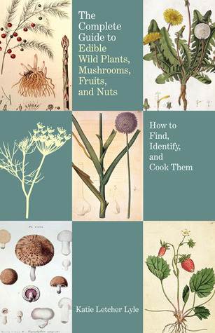 The Complete Guide to Edible Wild Plants, Mushrooms, Fruits, and Nuts