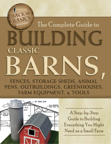 The Complete Guide to Building Classic Barns, Fences, Storage Sheds, Animal Pens, Outbuildings, Greenhouses, Farm Equipment, &amp; Tools