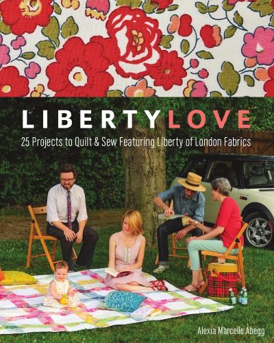 Liberty love : 25 projects to quilt & sew featuring Liberty of London fabrics