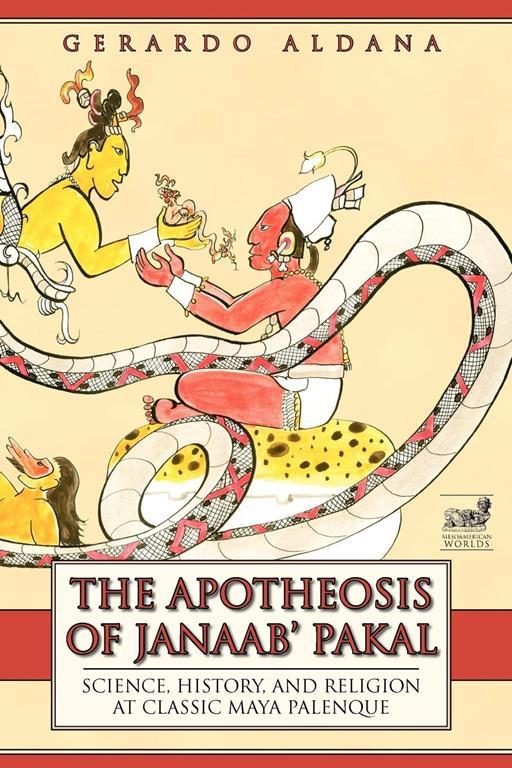 The Apotheosis of Janaab' Pakal: Science, History, and Religion at Classic Maya Palenque (Mesoamerican Worlds)