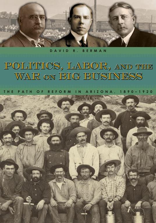 Politics, Labor, and the War on Big Business: The Path of Reform in Arizona, 1890-1920