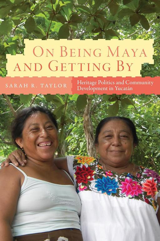 On Being Maya and Getting By: Heritage Politics and Community Development in Yucat&aacute;n (IMS Culture and Society)