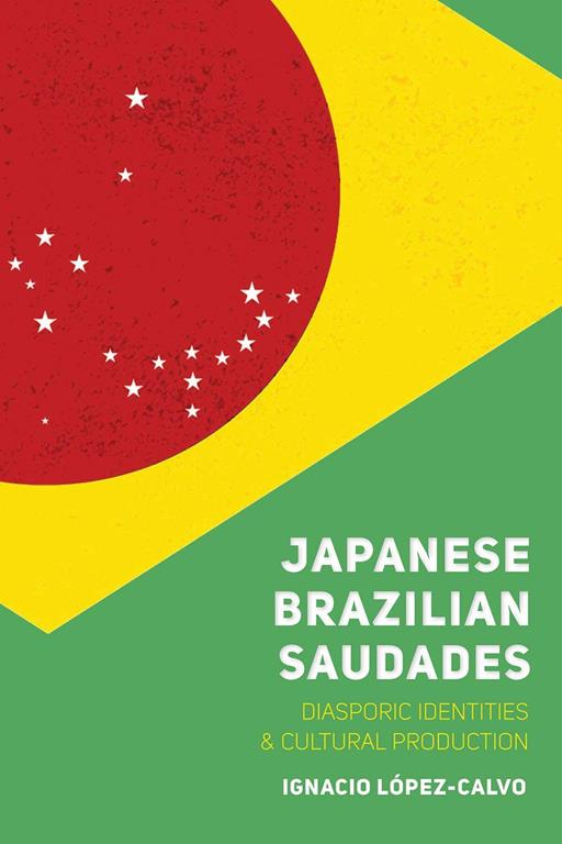 Japanese Brazilian Saudades: Diasporic Identities and Cultural Production (Nikkei in the Americas)