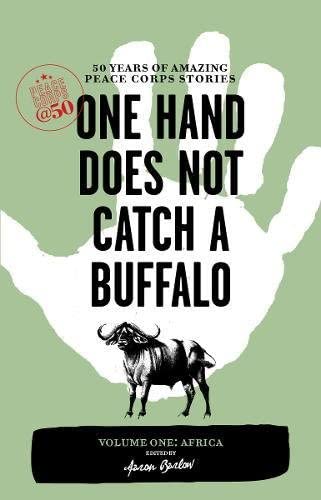 One Hand Does Not Catch a Buffalo: 50 Years of Amazing Peace Corps Stories: Volume One: Africa (Peace Corps at 50)