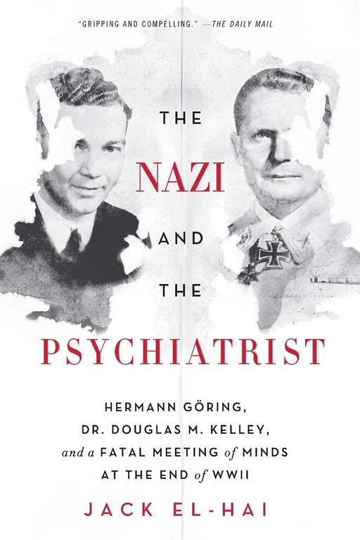 The Nazi and the Psychiatrist: Hermann G&ouml;ring, Dr. Douglas M. Kelley, and a Fatal Meeting of Minds at the End of WWII