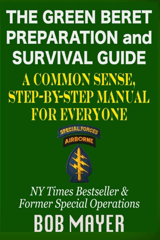 The Green Beret Preparation and Survival Guide: A Common Sense, Step-By-Step Handbook To Prepare For and Survive Any Emergency