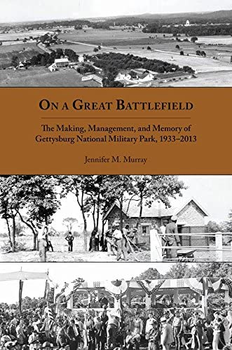 On a Great Battlefield: The Making, Management, and Memory of Gettysburg National Military Park, 1933&ndash;2013