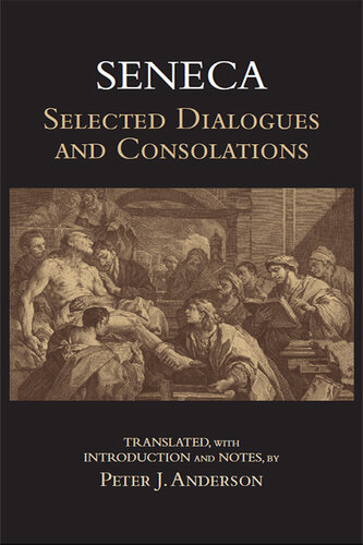 Selected Dialogues and Consolations (De Constantia Sapientis, Ad Marciam De consolatione, De Vita Beata, De Otio, De Tranquillitate Animi, De Brevitate Vitæ, Ad Helviam matrem De consolatione, De Consolatione ad Polybium)