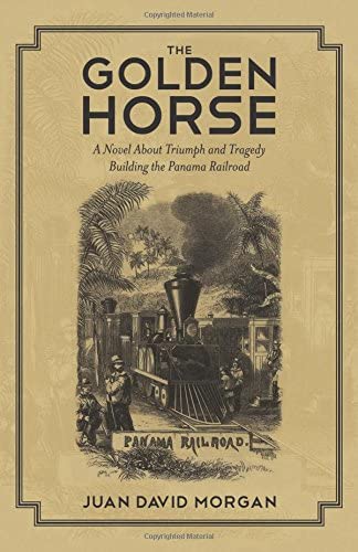 The Golden Horse: A Novel About Triumph and Tragedy Building the Panama Railroad