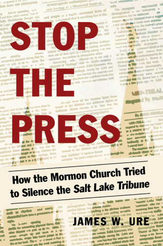 Stop the Press: How the Mormon Church Tried to Silence the Salt Lake Tribune