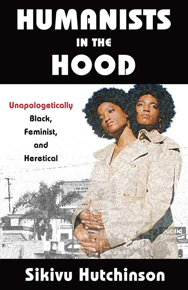 Humanists in the Hood: Unapologetically Black, Feminist, and Heretical (Humanism in Practice)