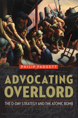 Advocating Overlord : the D-Day strategy and the atomic bomb