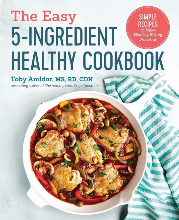 The Easy 5-Ingredient Healthy Cookbook: Simple Recipes to Make Healthy Eating Delicious