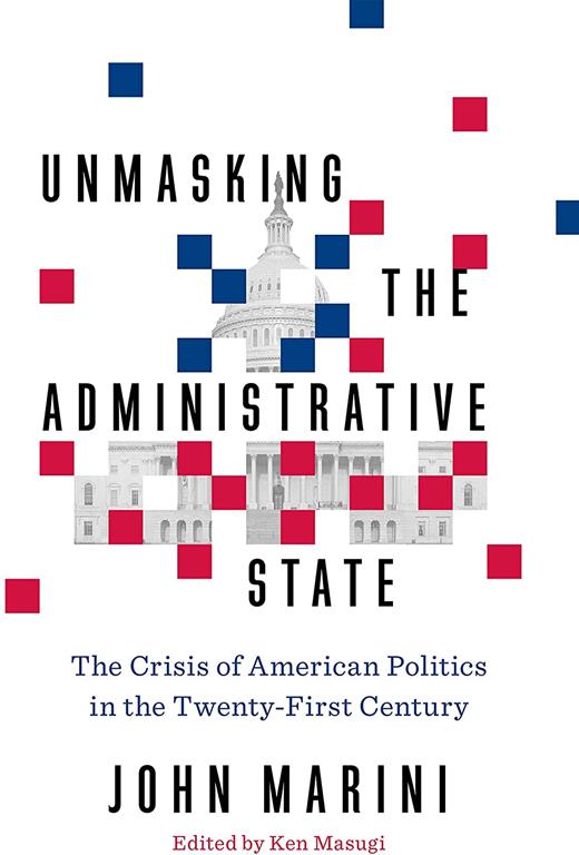 Unmasking the Administrative State: The Crisis of American Politics in the Twenty-First Century