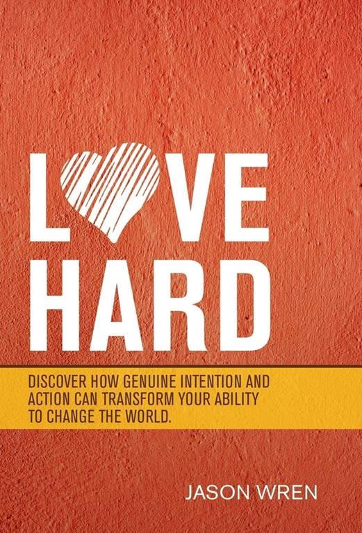 Love Hard: Discover How Genuine Intention and Action Can Transform Your Ability to Change the World